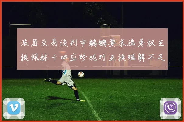 浓眉交易谈判中鹈鹕要求选秀权互换佩林卡回应珍妮对互换理解不足