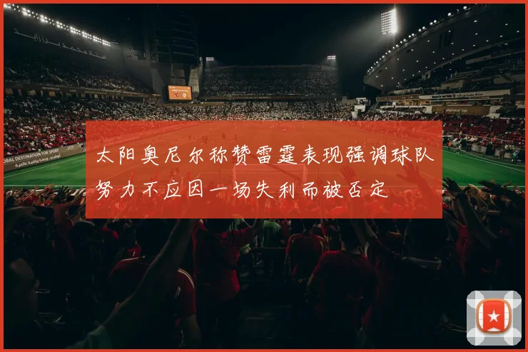 太阳奥尼尔称赞雷霆表现强调球队努力不应因一场失利而被否定