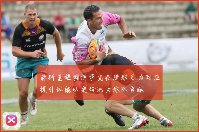 赫斯基强调伊萨克在进球乏力时应提升体能以更好地为球队贡献