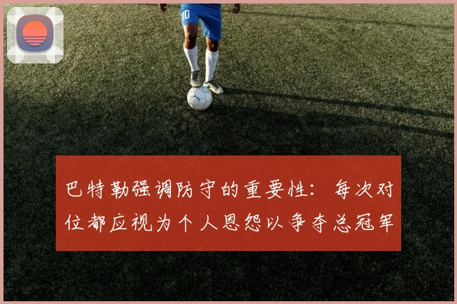 巴特勒强调防守的重要性：每次对位都应视为个人恩怨以争夺总冠军