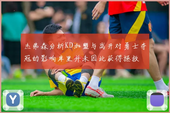 杰弗森分析KD加盟与离开对勇士夺冠的影响库里并未因此获得拯救