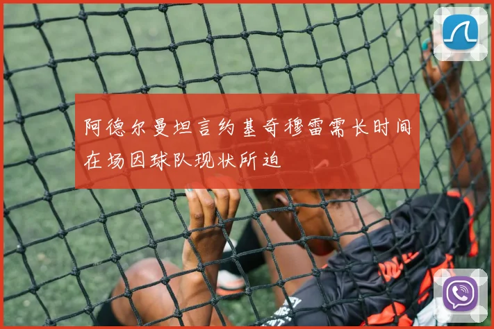 阿德尔曼坦言约基奇穆雷需长时间在场因球队现状所迫