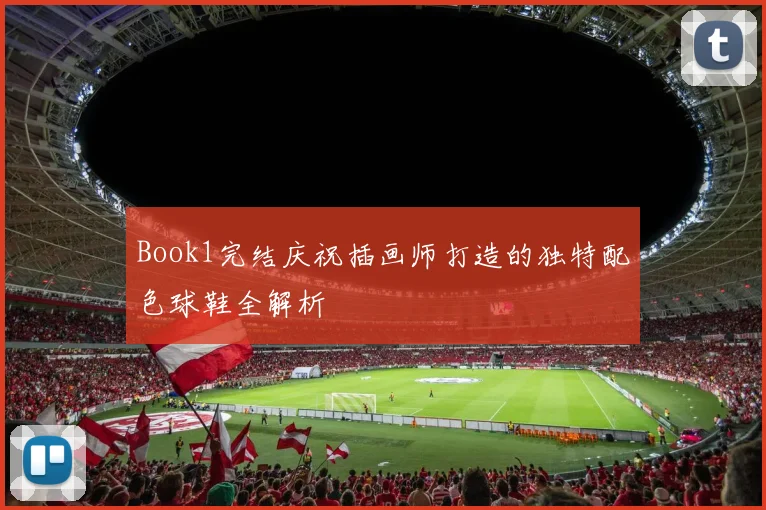 Book1完结庆祝插画师打造的独特配色球鞋全解析