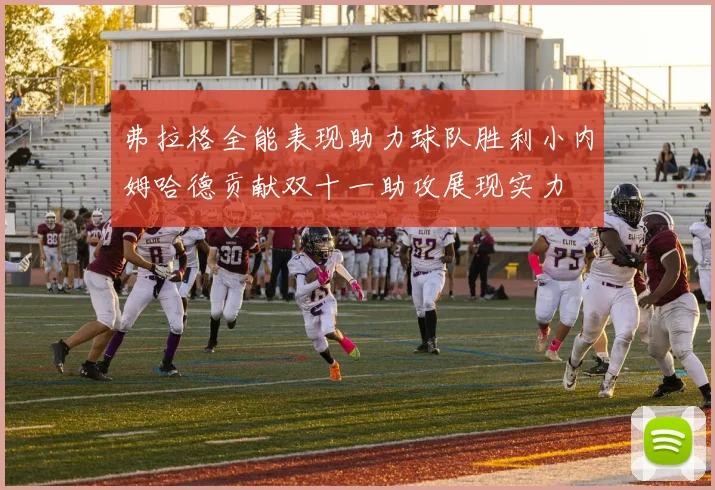 弗拉格全能表现助力球队胜利小内姆哈德贡献双十一助攻展现实力