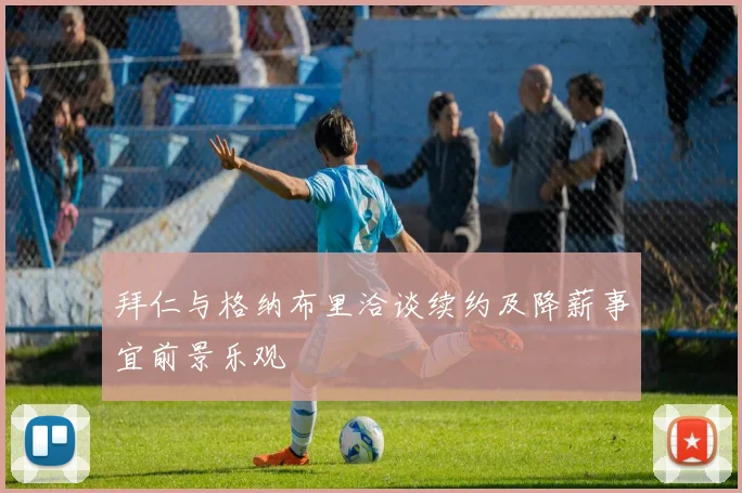 拜仁与格纳布里洽谈续约及降薪事宜前景乐观