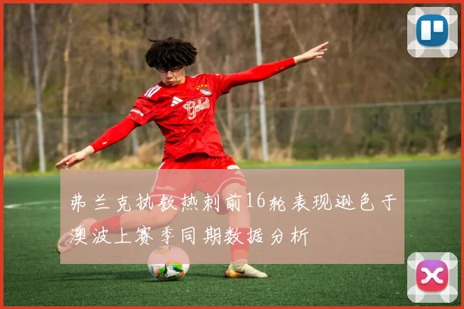弗兰克执教热刺前16轮表现逊色于澳波上赛季同期数据分析