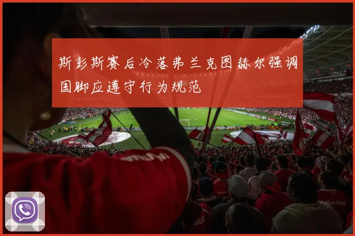 斯彭斯赛后冷落弗兰克图赫尔强调国脚应遵守行为规范