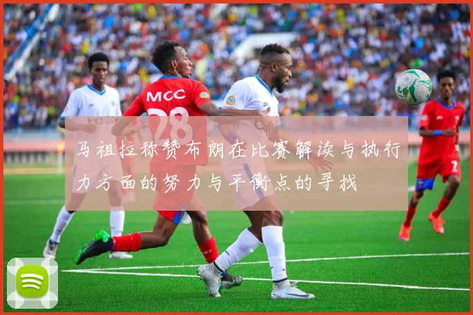 马祖拉称赞布朗在比赛解读与执行力方面的努力与平衡点的寻找