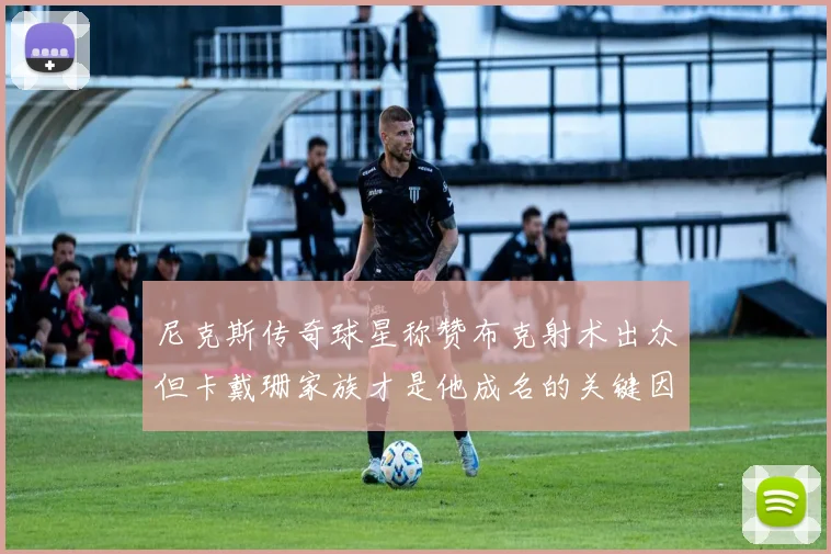 尼克斯传奇球星称赞布克射术出众但卡戴珊家族才是他成名的关键因素