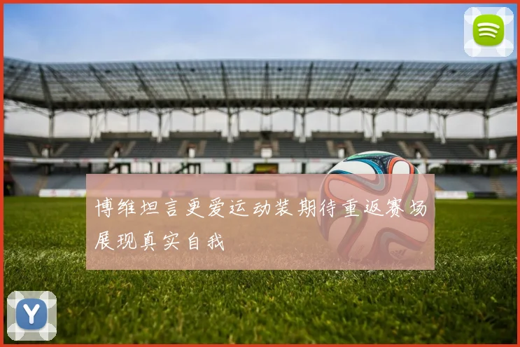 博维坦言更爱运动装期待重返赛场展现真实自我
