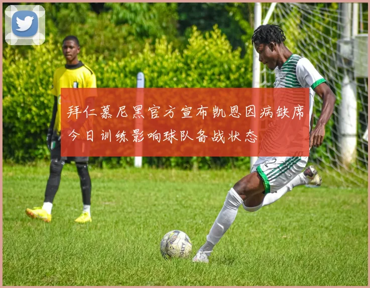 拜仁慕尼黑官方宣布凯恩因病缺席今日训练影响球队备战状态