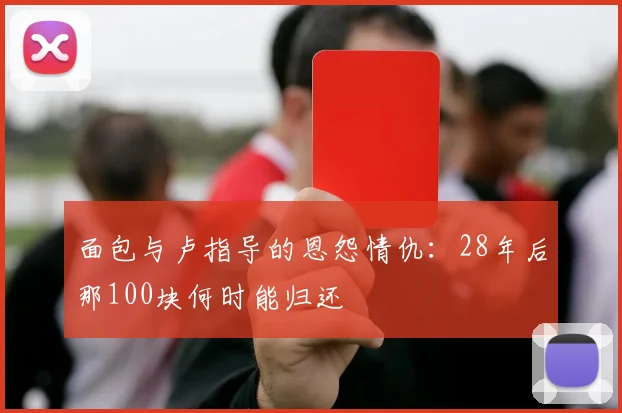 面包与卢指导的恩怨情仇：28年后那100块何时能归还