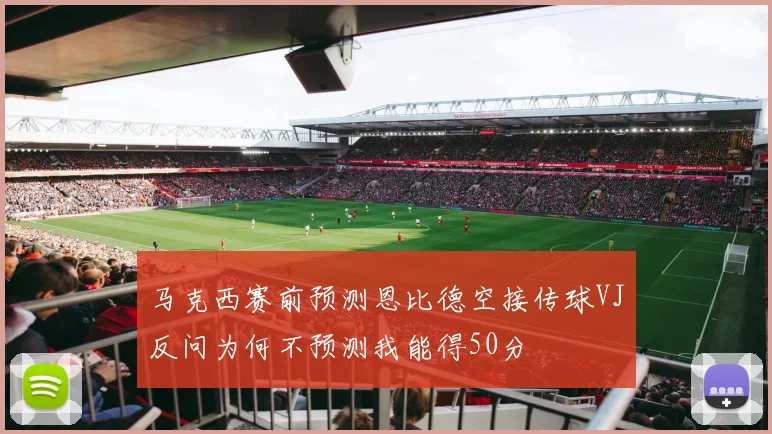 马克西赛前预测恩比德空接传球VJ反问为何不预测我能得50分