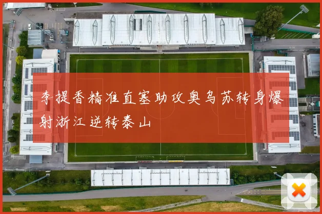 李提香精准直塞助攻奥乌苏转身爆射浙江逆转泰山