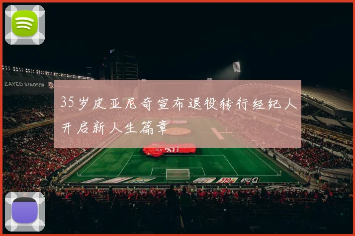 35岁皮亚尼奇宣布退役转行经纪人开启新人生篇章