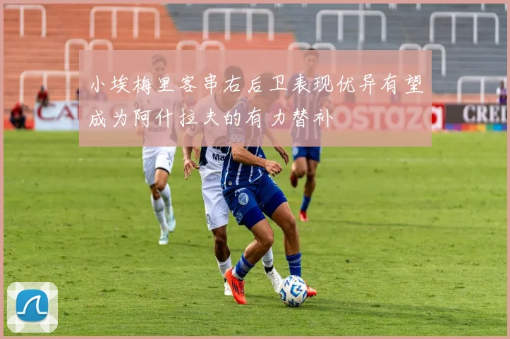 小埃梅里客串右后卫表现优异有望成为阿什拉夫的有力替补