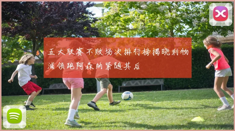 五大联赛不败场次排行榜揭晓利物浦领跑阿森纳紧随其后