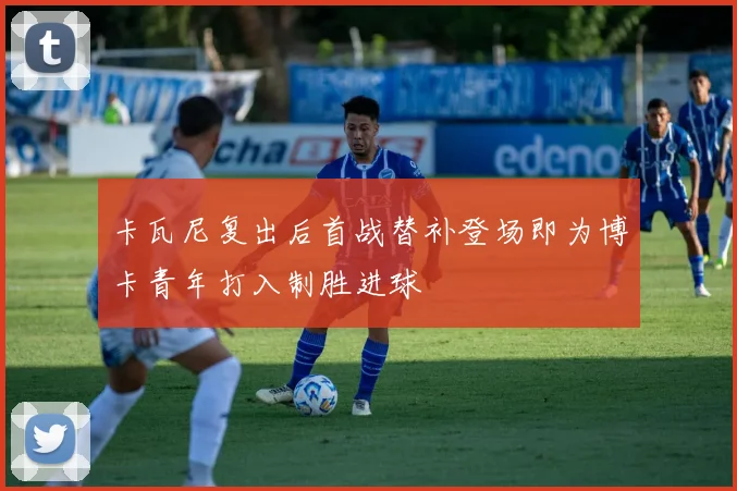 卡瓦尼复出后首战替补登场即为博卡青年打入制胜进球