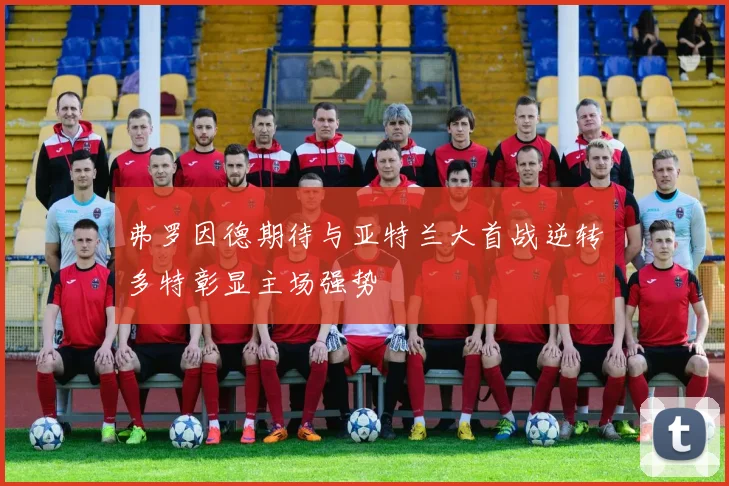 弗罗因德期待与亚特兰大首战逆转多特彰显主场强势