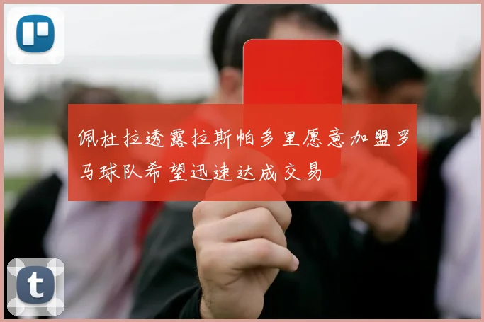 佩杜拉透露拉斯帕多里愿意加盟罗马球队希望迅速达成交易