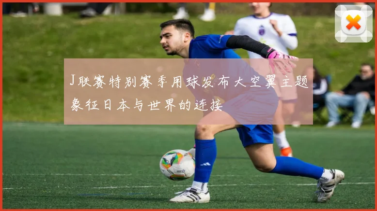 J联赛特别赛季用球发布大空翼主题象征日本与世界的连接