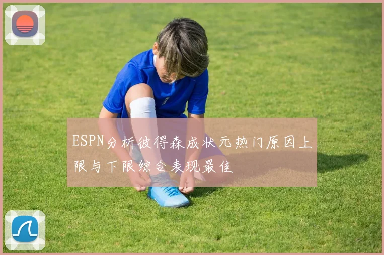 ESPN分析彼得森成状元热门原因上限与下限综合表现最佳