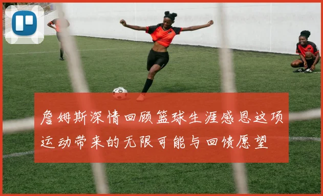 詹姆斯深情回顾篮球生涯感恩这项运动带来的无限可能与回馈愿望