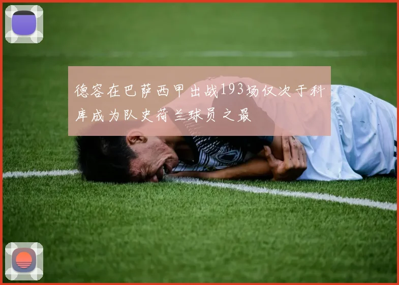 德容在巴萨西甲出战193场仅次于科库成为队史荷兰球员之最